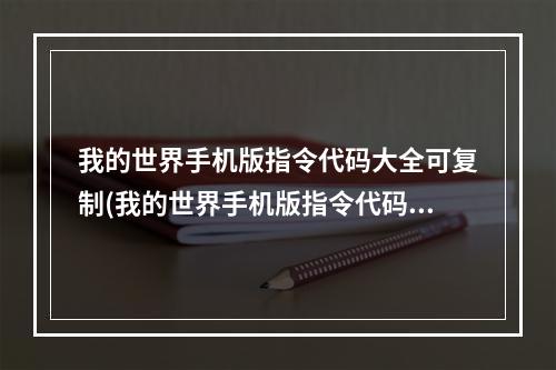 我的世界手机版指令代码大全可复制(我的世界手机版指令代码大全  )