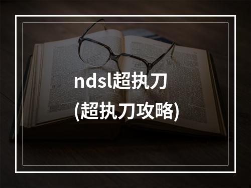 ndsl超执刀(超执刀攻略)