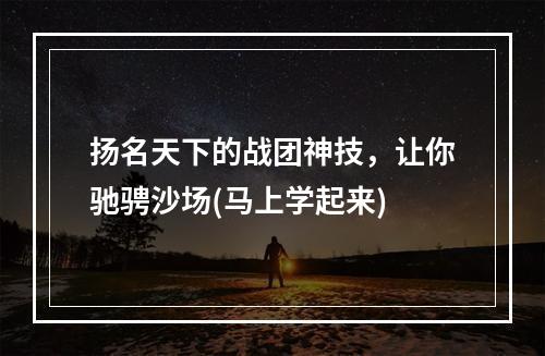 扬名天下的战团神技，让你驰骋沙场(马上学起来)