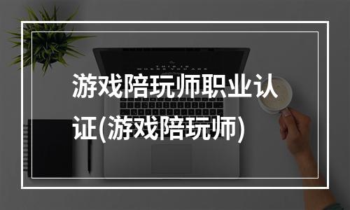 游戏陪玩师职业认证(游戏陪玩师)