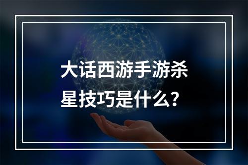 大话西游手游杀星技巧是什么？