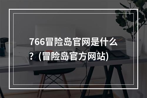 766冒险岛官网是什么？(冒险岛官方网站)