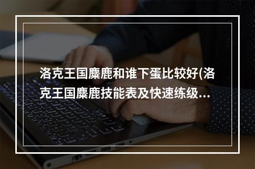 洛克王国麋鹿和谁下蛋比较好(洛克王国麋鹿技能表及快速练级方法 洛克王国麋鹿练级)