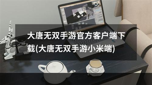 大唐无双手游官方客户端下载(大唐无双手游小米端)