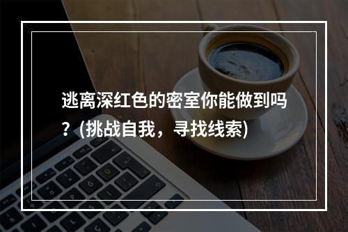 逃离深红色的密室你能做到吗？(挑战自我，寻找线索)