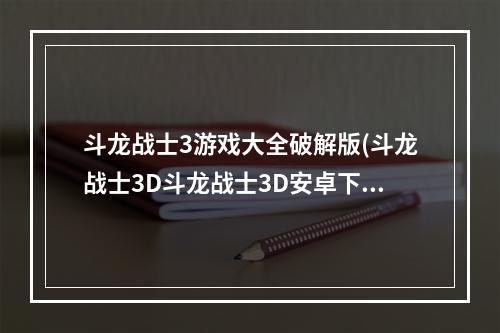 斗龙战士3游戏大全破解版(斗龙战士3D斗龙战士3D安卓下载电脑版)