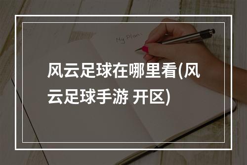 风云足球在哪里看(风云足球手游 开区)