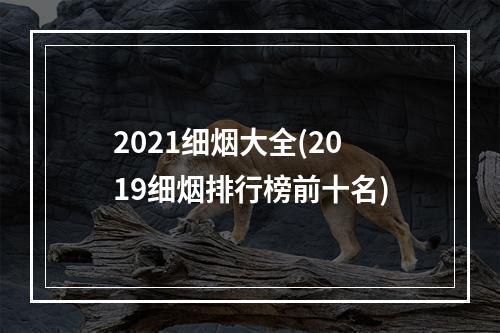 2021细烟大全(2019细烟排行榜前十名)