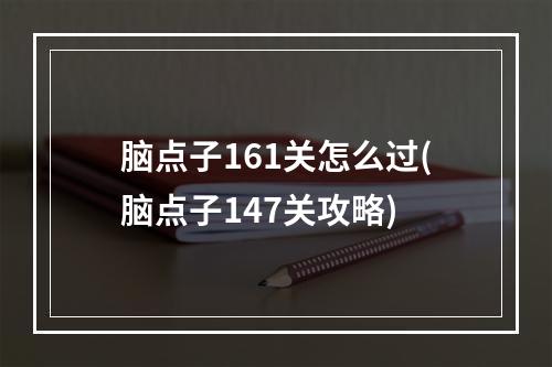 脑点子161关怎么过(脑点子147关攻略)