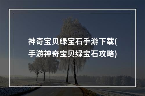 神奇宝贝绿宝石手游下载(手游神奇宝贝绿宝石攻略)