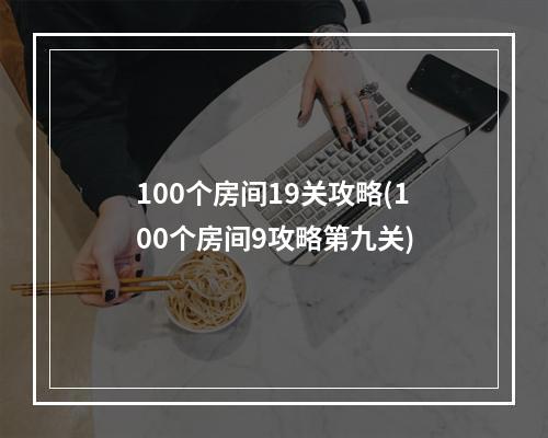 100个房间19关攻略(100个房间9攻略第九关)