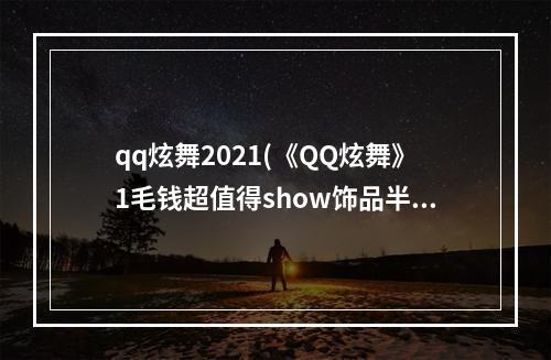 qq炫舞2021(《QQ炫舞》1毛钱超值得show饰品半心梵音活动网址)