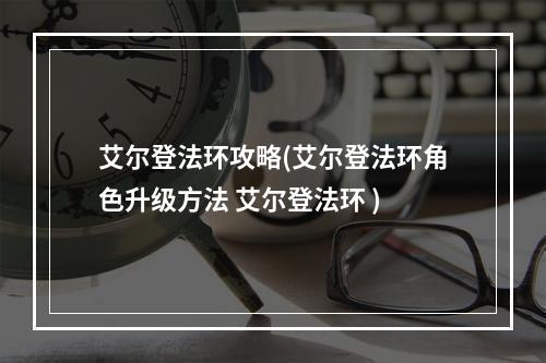 艾尔登法环攻略(艾尔登法环角色升级方法 艾尔登法环 )