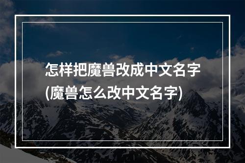 怎样把魔兽改成中文名字(魔兽怎么改中文名字)