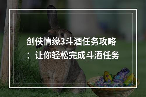 剑侠情缘3斗酒任务攻略：让你轻松完成斗酒任务