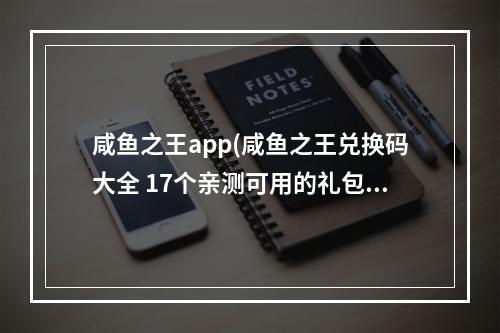 咸鱼之王app(咸鱼之王兑换码大全 17个亲测可用的礼包码)