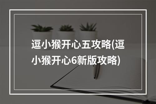 逗小猴开心五攻略(逗小猴开心6新版攻略)