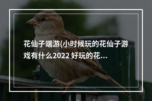 花仙子端游(小时候玩的花仙子游戏有什么2022 好玩的花仙子手游合集 )