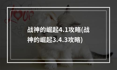 战神的崛起4.1攻略(战神的崛起3.4.3攻略)