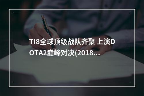 TI8全球顶级战队齐聚 上演DOTA2巅峰对决(2018TI8比赛日程)