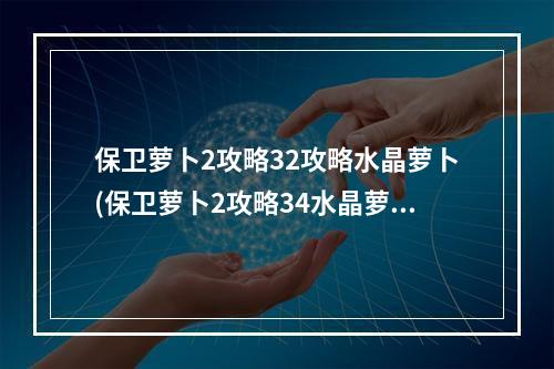 保卫萝卜2攻略32攻略水晶萝卜(保卫萝卜2攻略34水晶萝卜)