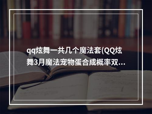 qq炫舞一共几个魔法套(QQ炫舞3月魔法宠物蛋合成概率双倍活动)