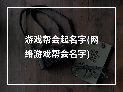 游戏帮会起名字(网络游戏帮会名字)