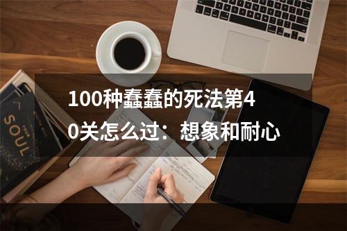 100种蠢蠢的死法第40关怎么过：想象和耐心