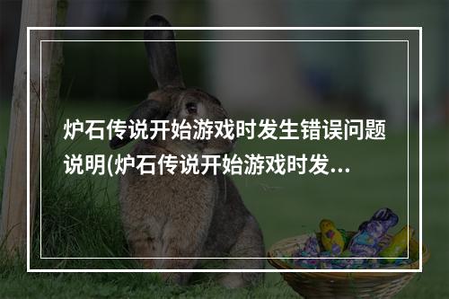 炉石传说开始游戏时发生错误问题说明(炉石传说开始游戏时发生错误)