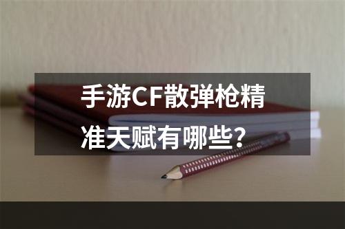 手游CF散弹枪精准天赋有哪些？