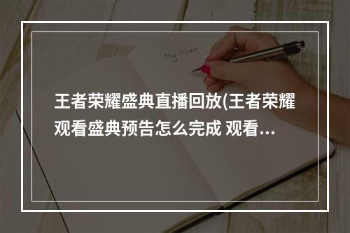 王者荣耀盛典直播回放(王者荣耀观看盛典预告怎么完成 观看盛典预告任务攻略 历)