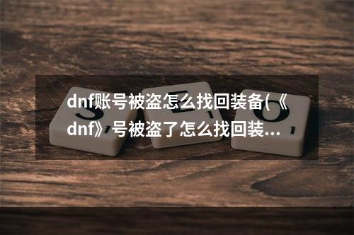 dnf账号被盗怎么找回装备(《dnf》号被盗了怎么找回装备 被盗号了找回装备恢复装备方法)