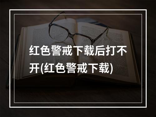 红色警戒下载后打不开(红色警戒下载)