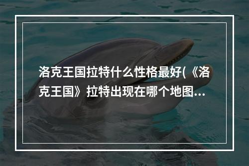 洛克王国拉特什么性格最好(《洛克王国》拉特出现在哪个地图几点刷新)