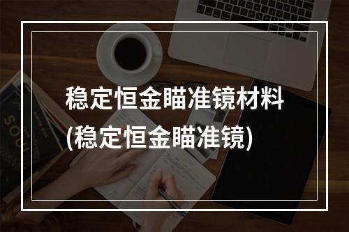 稳定恒金瞄准镜材料(稳定恒金瞄准镜)