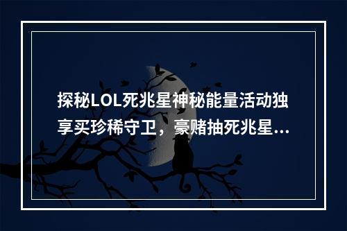 探秘LOL死兆星神秘能量活动独享买珍稀守卫，豪赌抽死兆星皇子