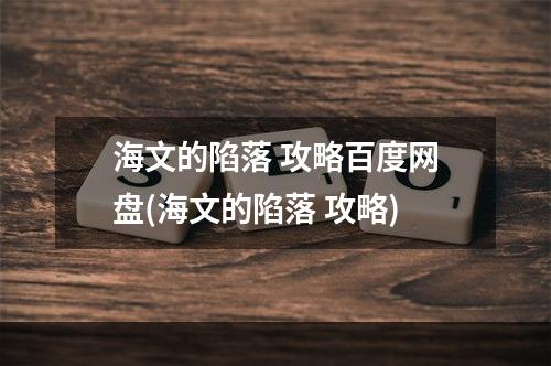 海文的陷落 攻略百度网盘(海文的陷落 攻略)