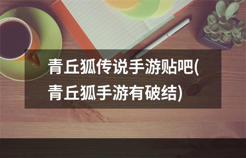 青丘狐传说手游贴吧(青丘狐手游有破结)