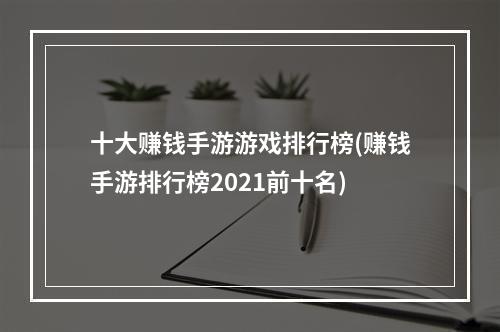 十大赚钱手游游戏排行榜(赚钱手游排行榜2021前十名)