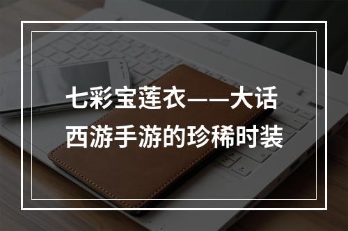 七彩宝莲衣——大话西游手游的珍稀时装