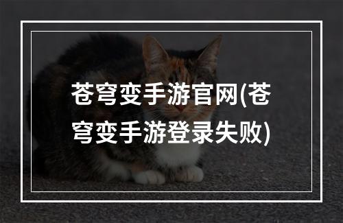 苍穹变手游官网(苍穹变手游登录失败)