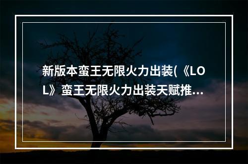 新版本蛮王无限火力出装(《LOL》蛮王无限火力出装天赋推荐2022 英雄联盟手游  )