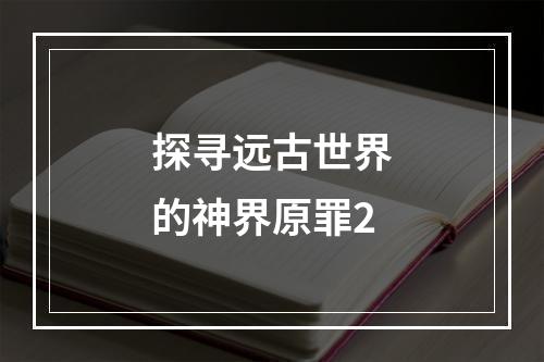 探寻远古世界的神界原罪2