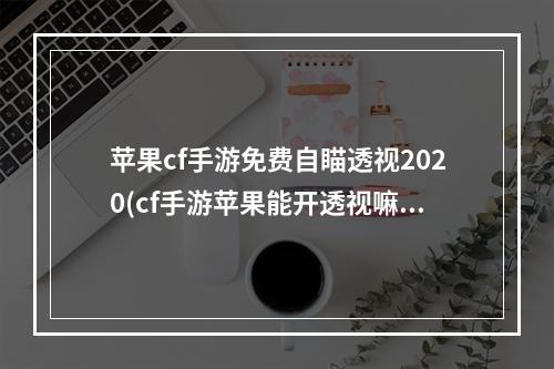 苹果cf手游免费自瞄透视2020(cf手游苹果能开透视嘛)