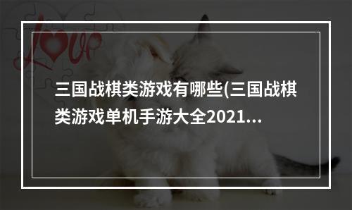 三国战棋类游戏有哪些(三国战棋类游戏单机手游大全2021 好玩的三国战棋游戏)