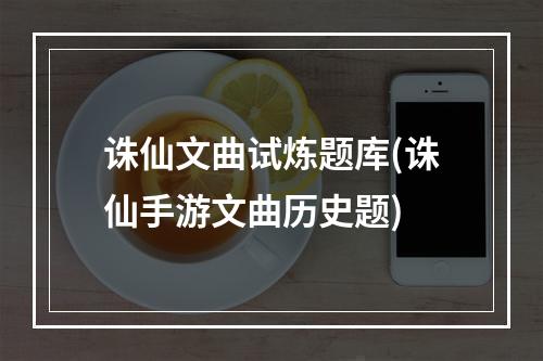 诛仙文曲试炼题库(诛仙手游文曲历史题)