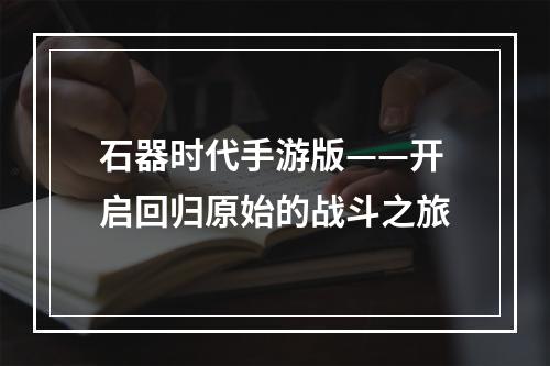 石器时代手游版——开启回归原始的战斗之旅