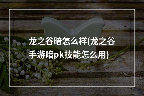 龙之谷暗怎么样(龙之谷手游暗pk技能怎么用)