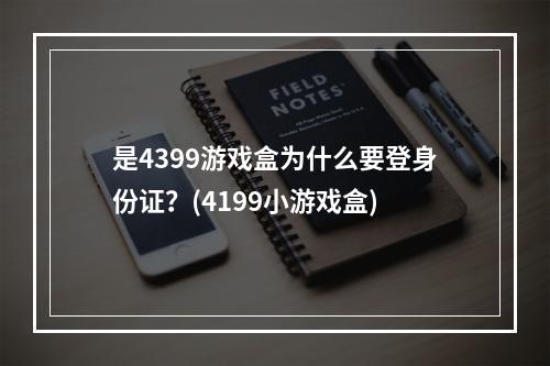 是4399游戏盒为什么要登身份证？(4199小游戏盒)