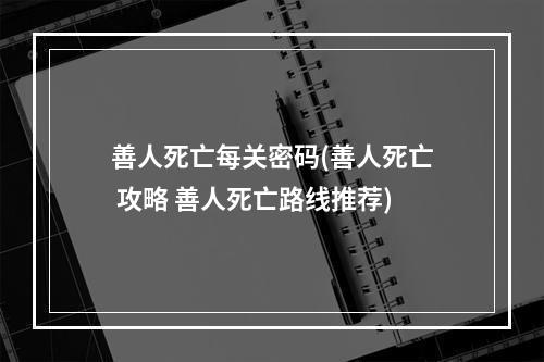 善人死亡每关密码(善人死亡 攻略 善人死亡路线推荐)